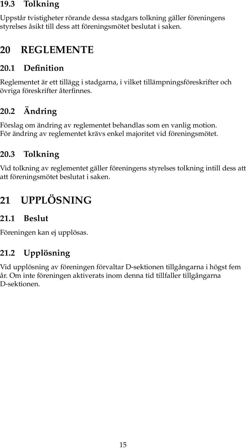 2 Ändring Förslag om ändring av reglementet behandlas som en vanlig motion. För ändring av reglementet krävs enkel majoritet vid föreningsmötet. 20.