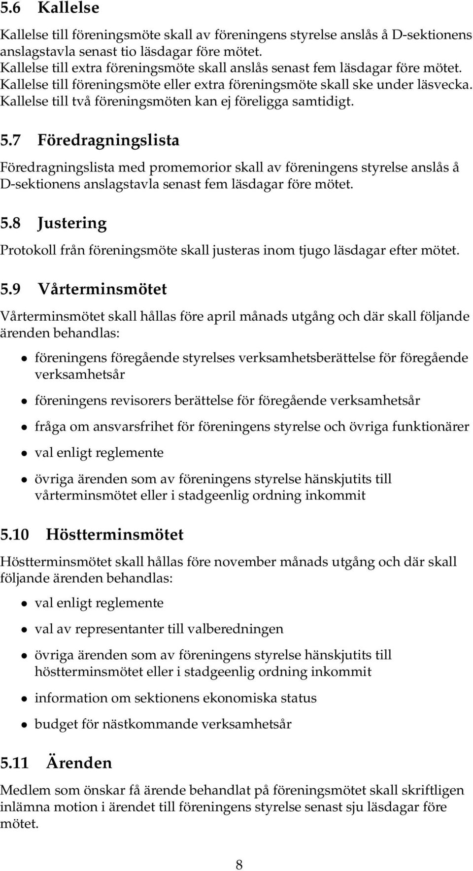 Kallelse till två föreningsmöten kan ej föreligga samtidigt. 5.