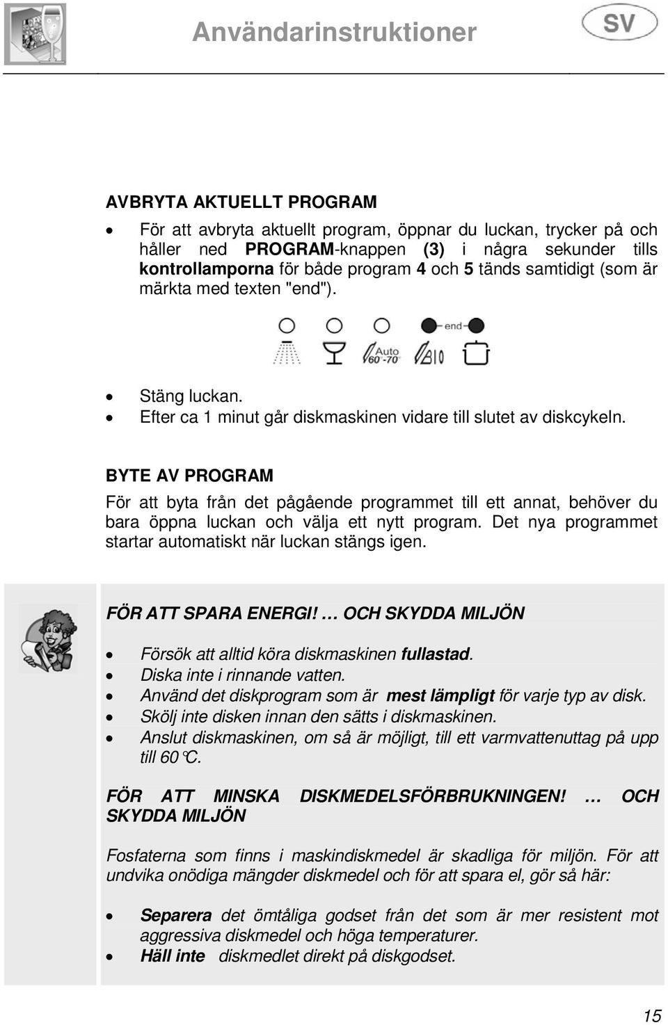 BYTE AV PROGRAM För att byta från det pågående programmet till ett annat, behöver du bara öppna luckan och välja ett nytt program. Det nya programmet startar automatiskt när luckan stängs igen.