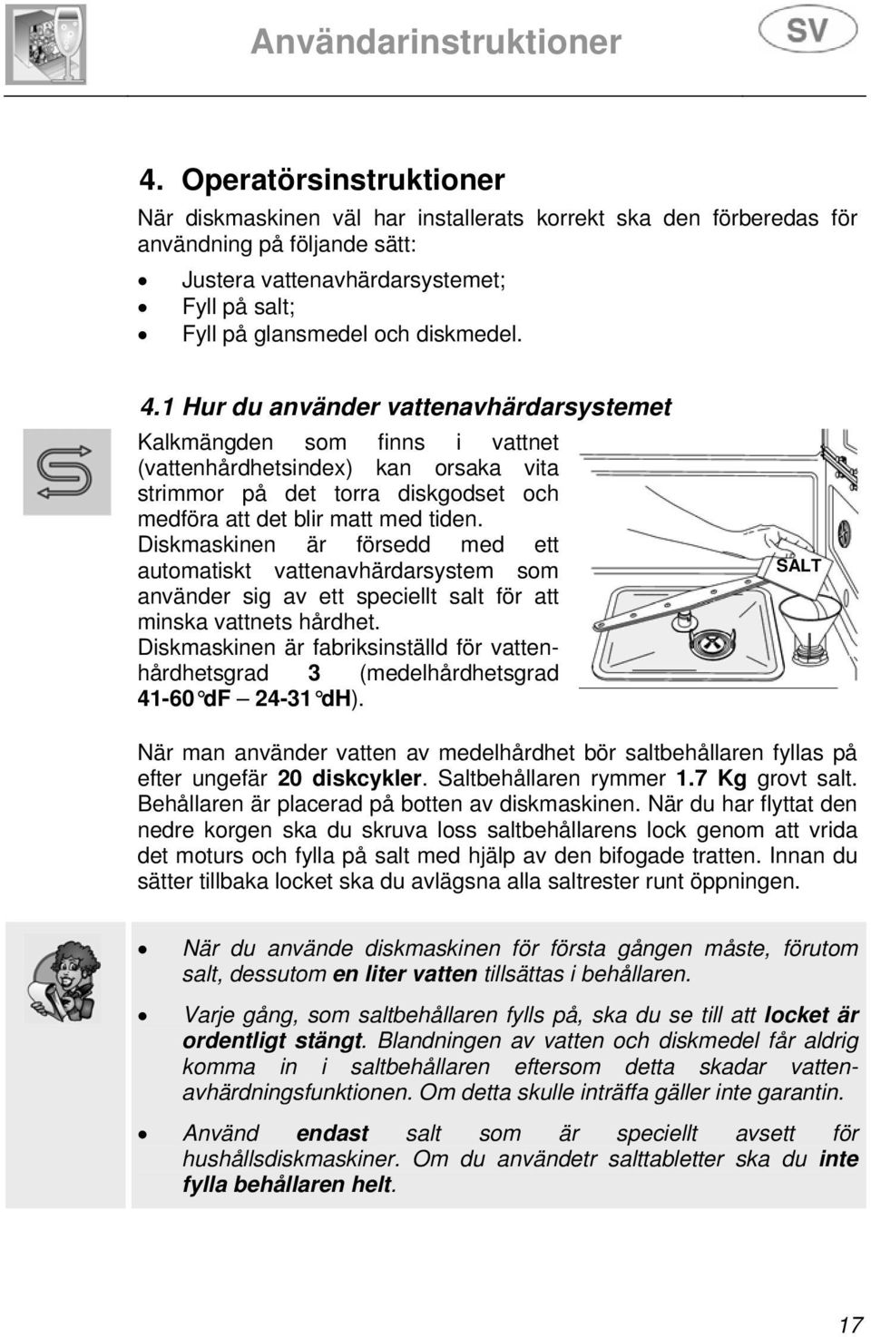 Diskmaskinen är försedd med ett automatiskt vattenavhärdarsystem som använder sig av ett speciellt salt för att minska vattnets hårdhet.