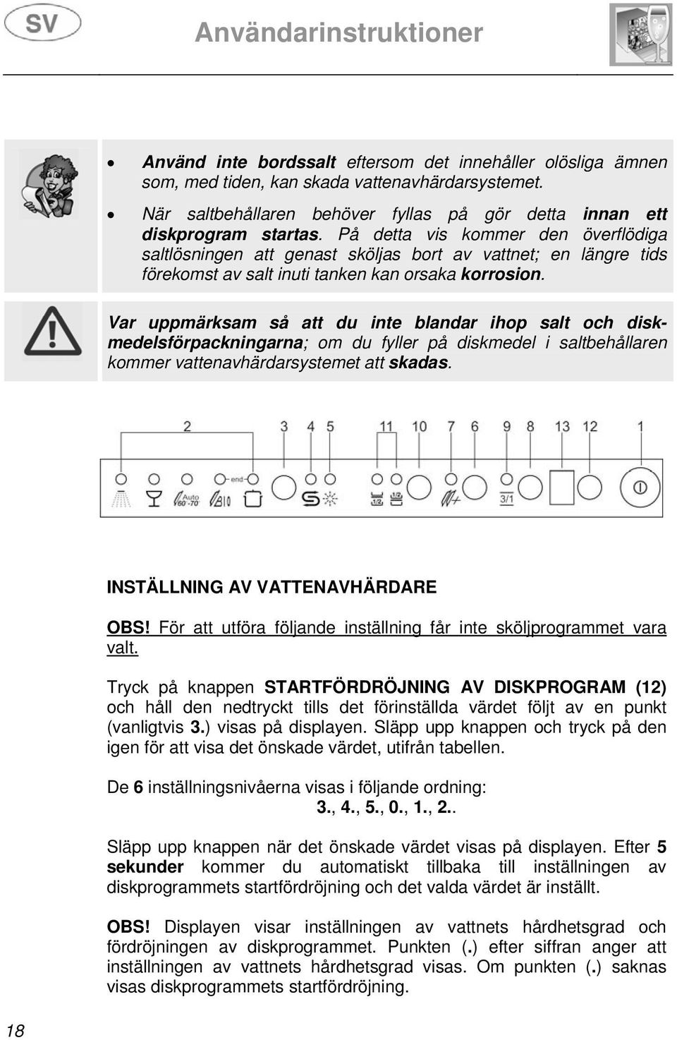 Var uppmärksam så att du inte blandar ihop salt och diskmedelsförpackningarna; om du fyller på diskmedel i saltbehållaren kommer vattenavhärdarsystemet att skadas. INSTÄLLNING AV VATTENAVHÄRDARE OBS!