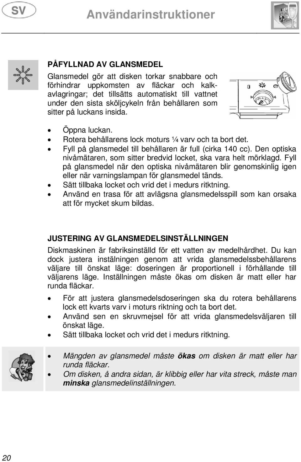 Den optiska nivåmätaren, som sitter bredvid locket, ska vara helt mörklagd. Fyll på glansmedel när den optiska nivåmätaren blir genomskinlig igen eller när varningslampan för glansmedel tänds.