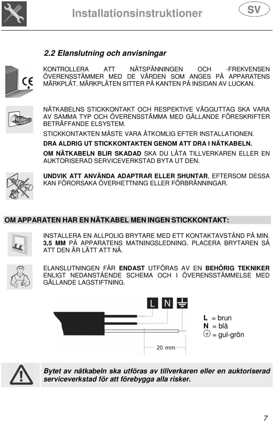 STICKKONTAKTEN MÅSTE VARA ÅTKOMLIG EFTER INSTALLATIONEN. DRA ALDRIG UT STICKKONTAKTEN GENOM ATT DRA I NÄTKABELN.