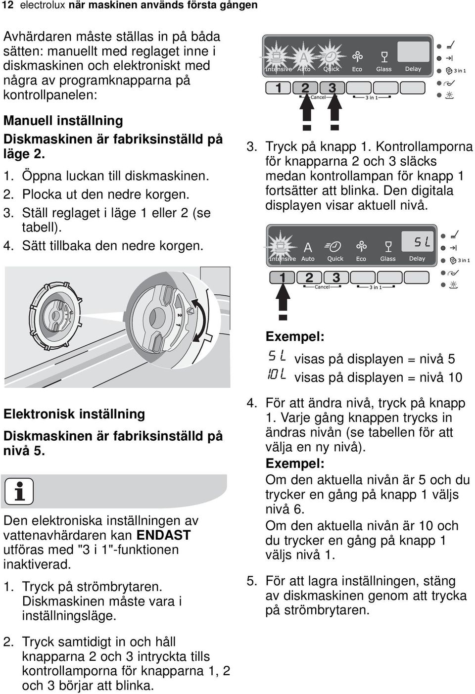 Sätt tillbaka den nedre korgen. 3. Tryck på knapp 1. Kontrollamporna för knapparna 2 och 3 släcks medan kontrollampan för knapp 1 fortsätter att blinka. Den digitala displayen visar aktuell nivå.