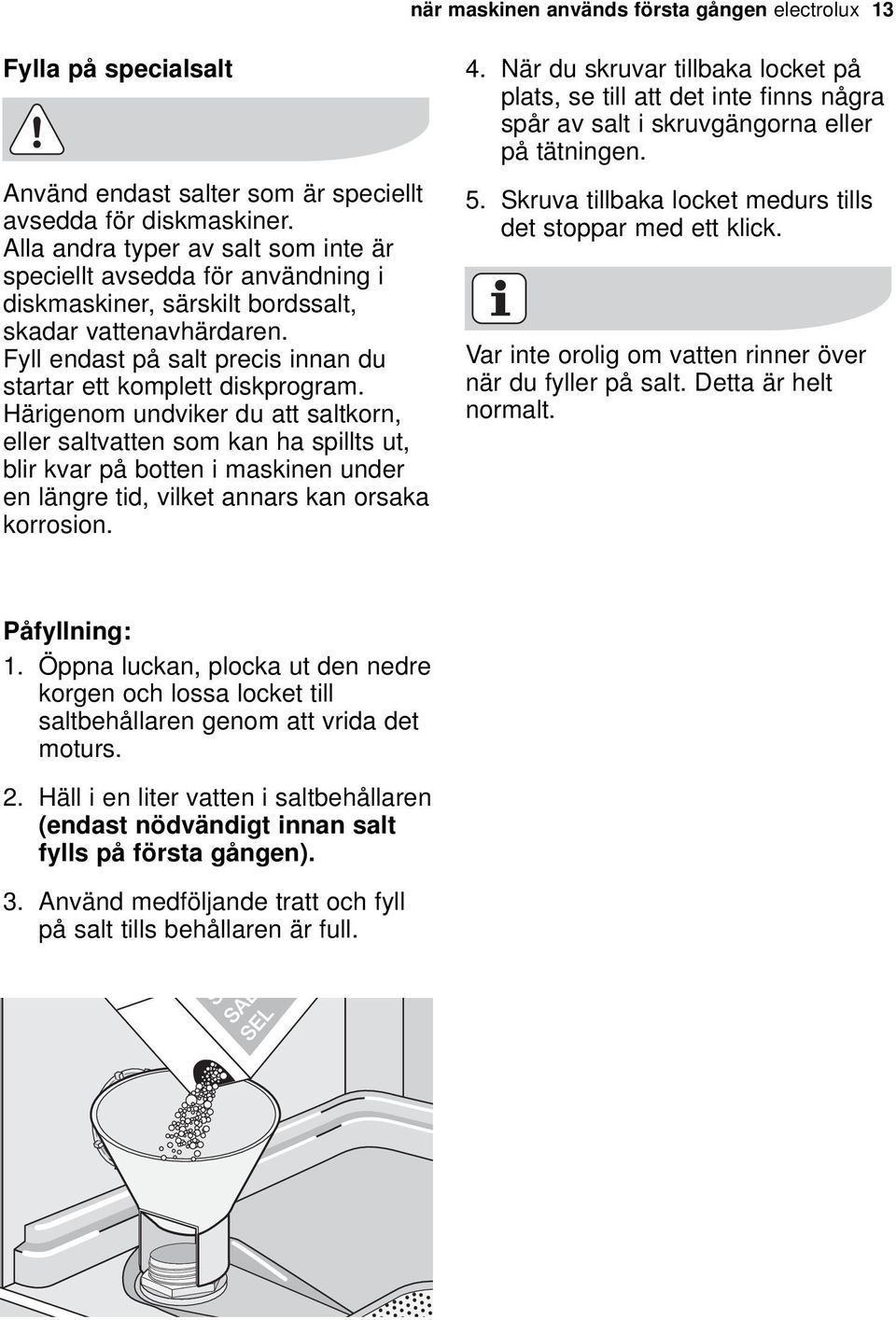 Härigenom undviker du att saltkorn, eller saltvatten som kan ha spillts ut, blir kvar på botten i maskinen under en längre tid, vilket annars kan orsaka korrosion. 4.