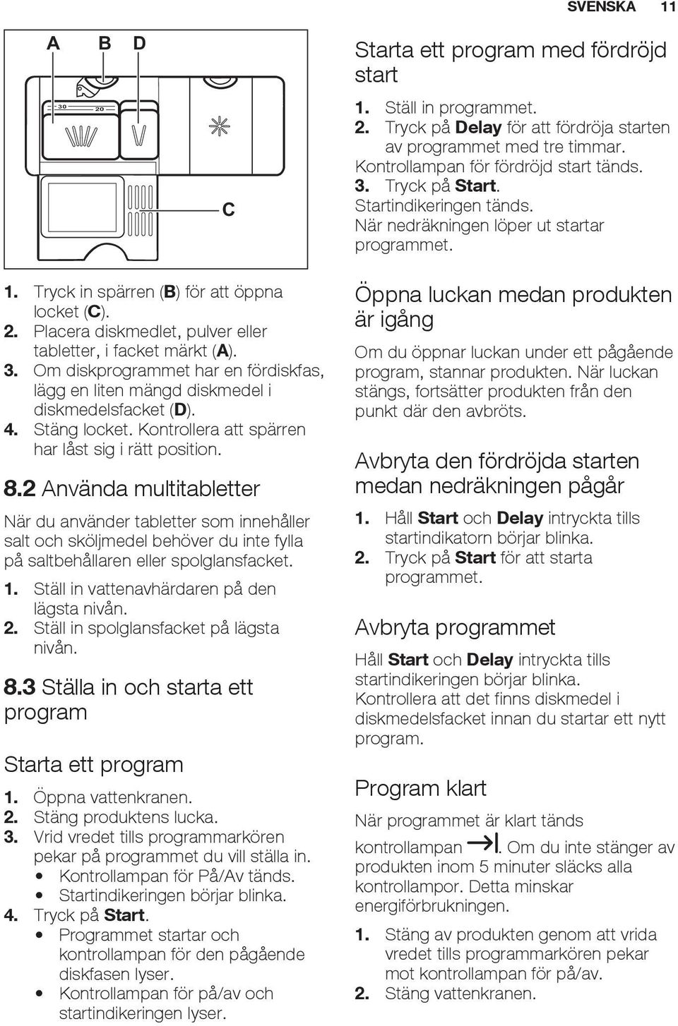 Placera diskmedlet, pulver eller tabletter, i facket märkt (A). 3. Om diskprogrammet har en fördiskfas, lägg en liten mängd diskmedel i diskmedelsfacket (D). 4. Stäng locket.