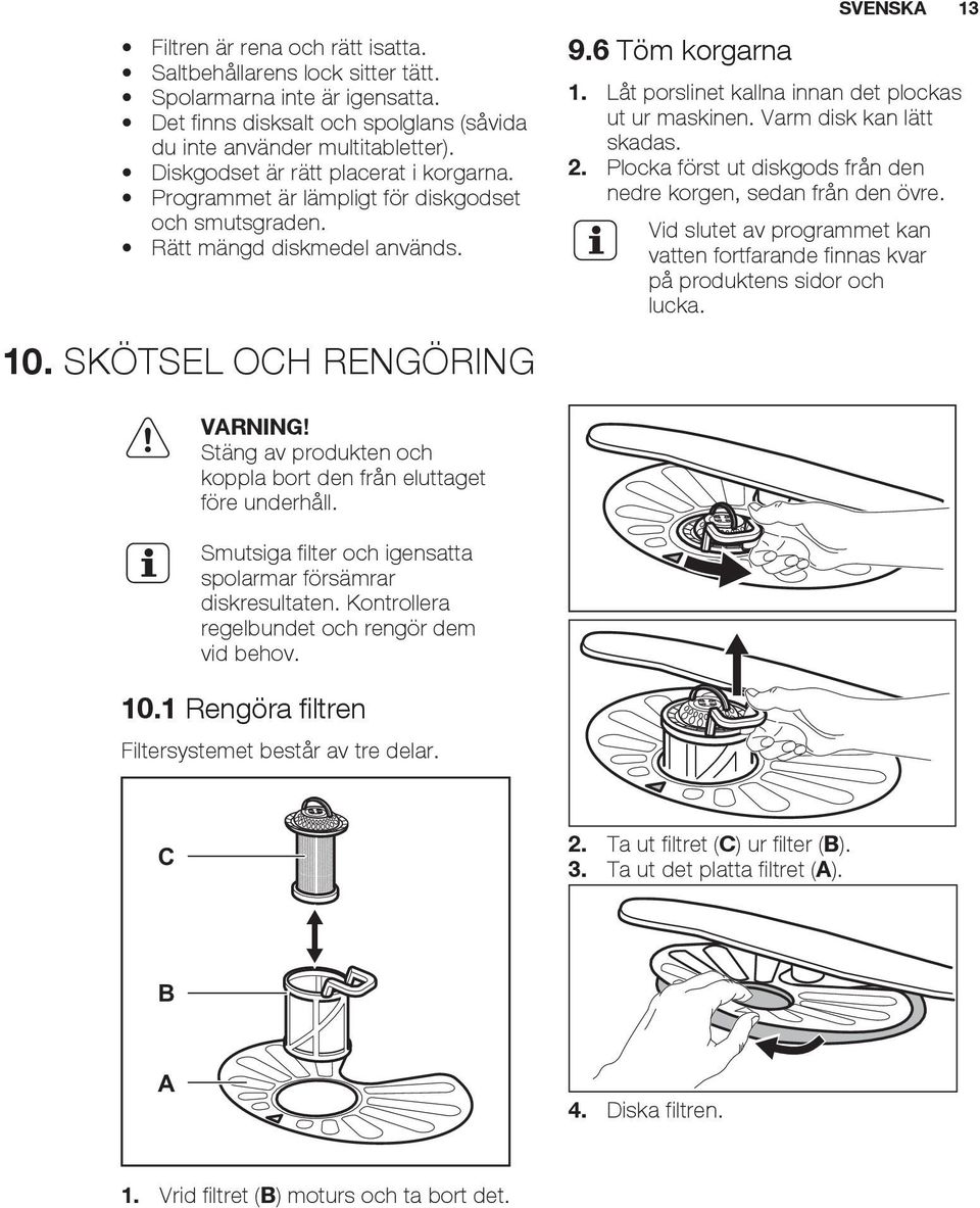 Låt porslinet kallna innan det plockas ut ur maskinen. Varm disk kan lätt skadas. 2. Plocka först ut diskgods från den nedre korgen, sedan från den övre.