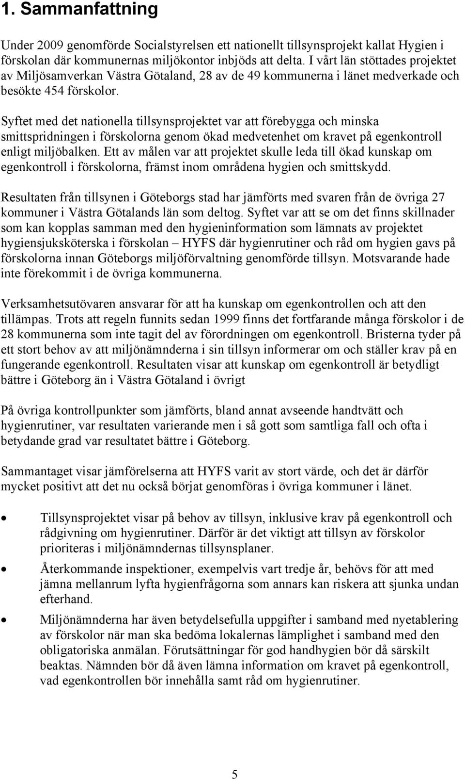 Syftet med det nationella tillsynsprojektet var att förebygga och minska smittspridningen i förskolorna genom ökad medvetenhet om kravet på egenkontroll enligt miljöbalken.