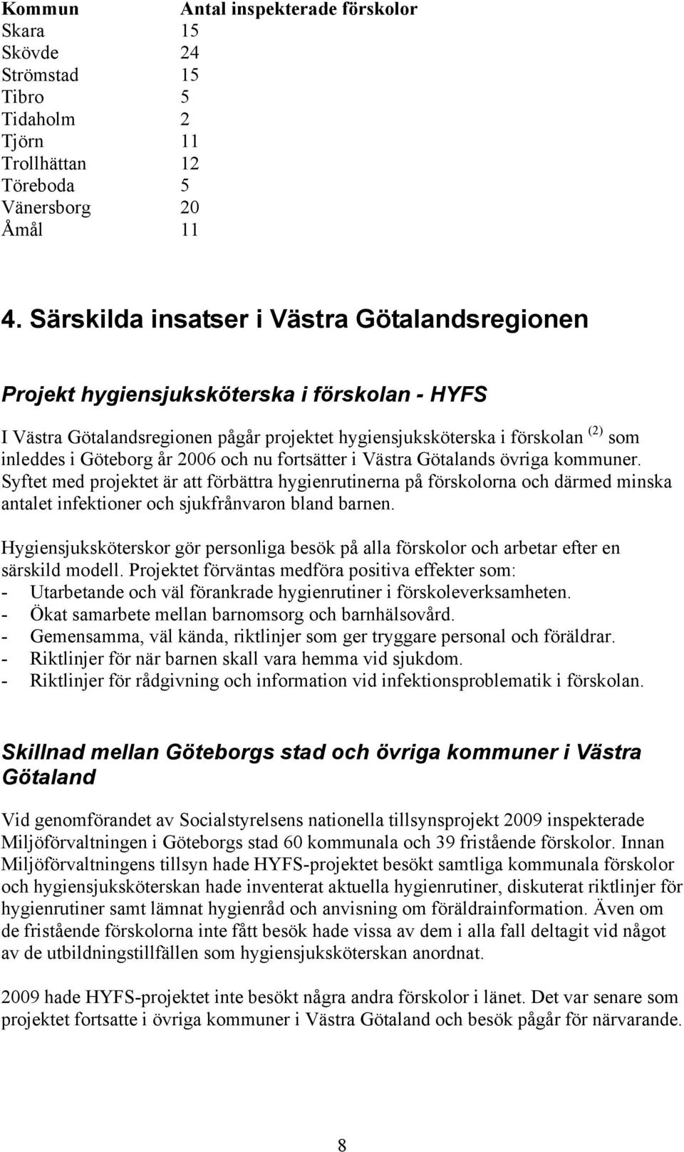 2006 och nu fortsätter i Västra Götalands övriga kommuner. Syftet med projektet är att förbättra hygienrutinerna på förskolorna och därmed minska antalet infektioner och sjukfrånvaron bland barnen.