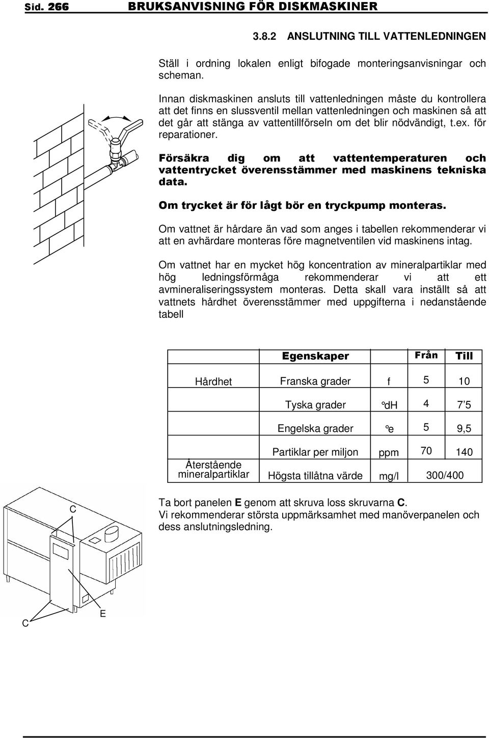 nödvändigt, t.ex. för reparationer. Försäkra dig om att vattentemperaturen och vattentrycket överensstämmer med maskinens tekniska data. Om trycket är för lågt bör en tryckpump monteras.