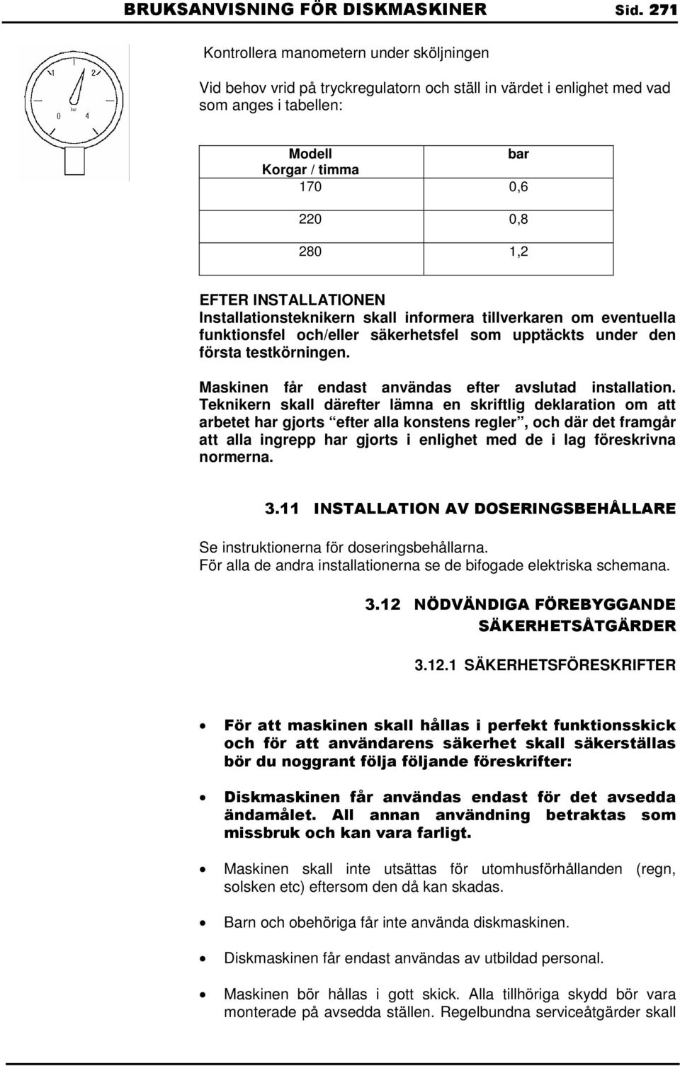 INSTALLATIONEN Installationsteknikern skall informera tillverkaren om eventuella funktionsfel och/eller säkerhetsfel som upptäckts under den första testkörningen.