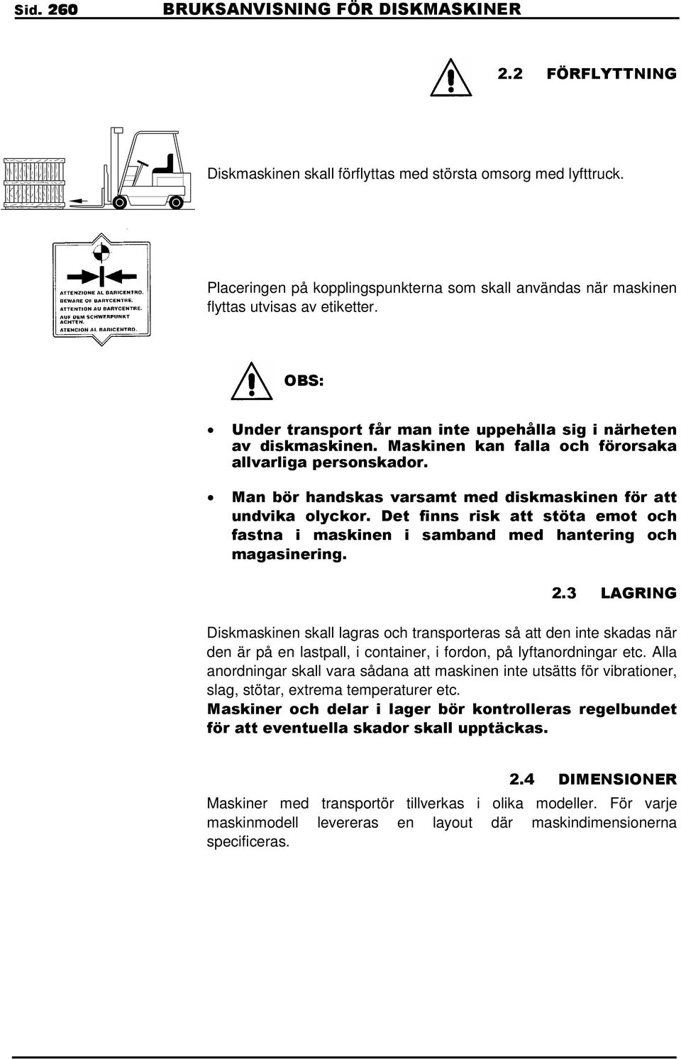 Maskinen kan falla och förorsaka allvarliga personskador. Man bör handskas varsamt med diskmaskinen för att undvika olyckor.