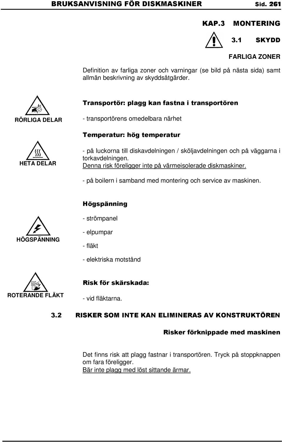 väggarna i torkavdelningen. Denna risk föreligger inte på värmeisolerade diskmaskiner. - på boilern i samband med montering och service av maskinen.