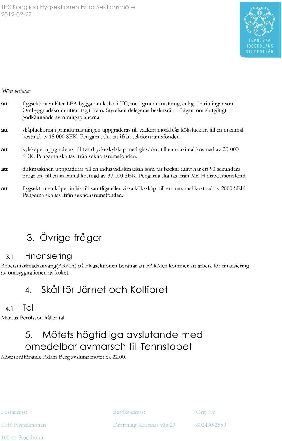 skåpluckorna i grundutrustningen uppgraderas till vackert mörkblåa köksluckor, till en maximal kostnad av 15 000 SEK. Pengarna ska tas ifrån sektionsrumsfonden.