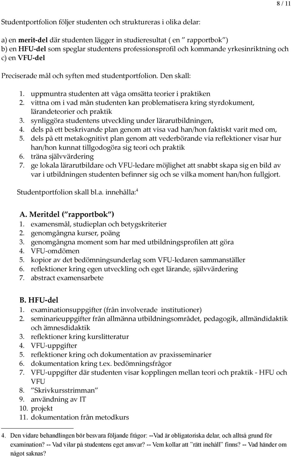 vittna om i vad mån studenten kan problematisera kring styrdokument, lärandeteorier och praktik 3. synliggöra studentens utveckling under lärarutbildningen, 4.