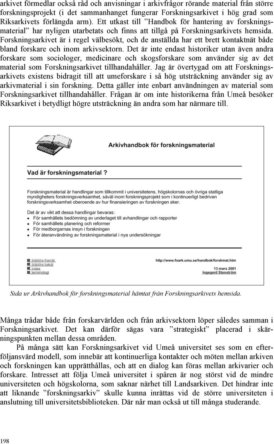 Forskningsarkivet är i regel välbesökt, och de anställda har ett brett kontaktnät både bland forskare och inom arkivsektorn.