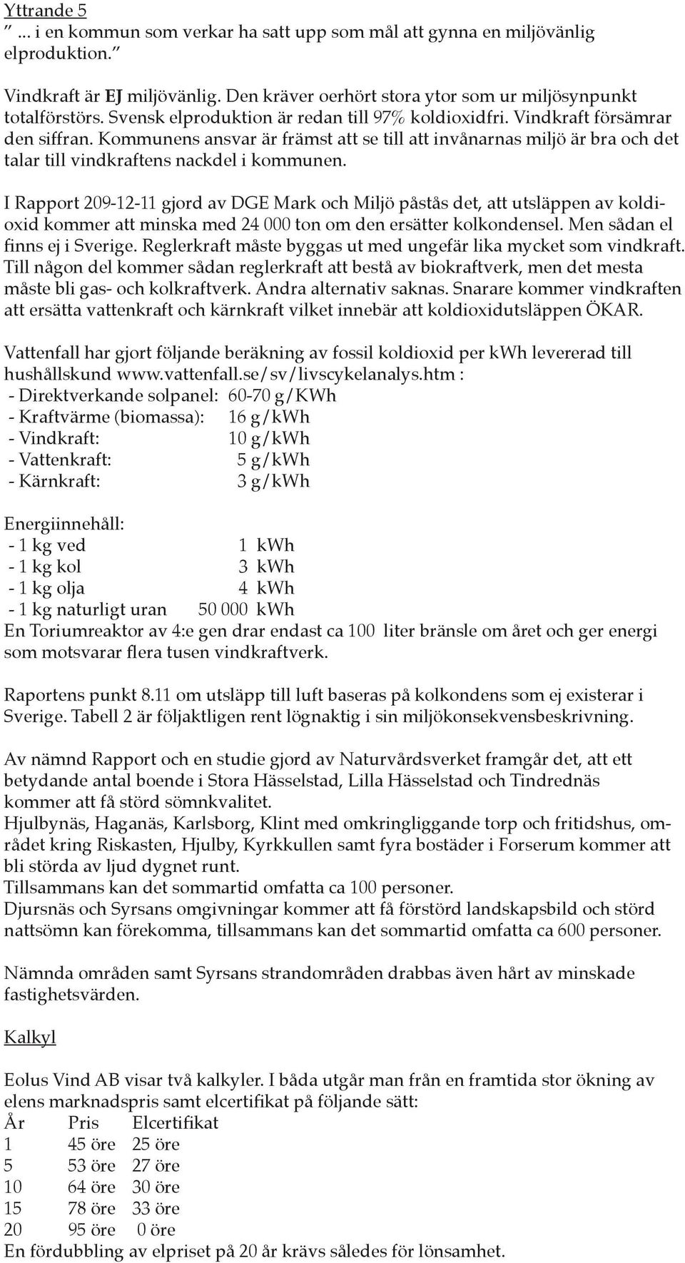 Kommunens ansvar är främst att se till att invånarnas miljö är bra och det talar till vindkraftens nackdel i kommunen.