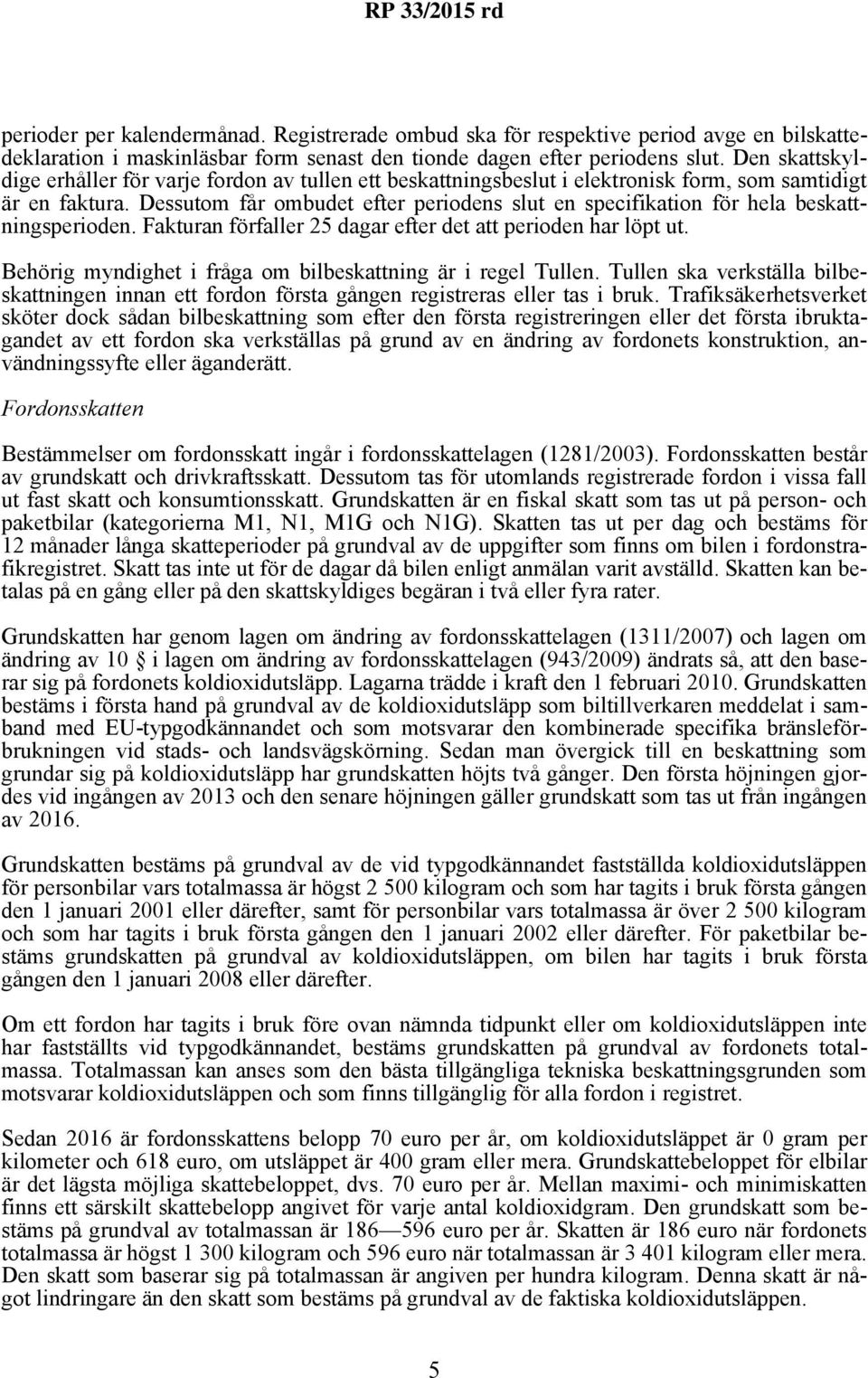 Dessutom får ombudet efter periodens slut en specifikation för hela beskattningsperioden. Fakturan förfaller 25 dagar efter det att perioden har löpt ut.