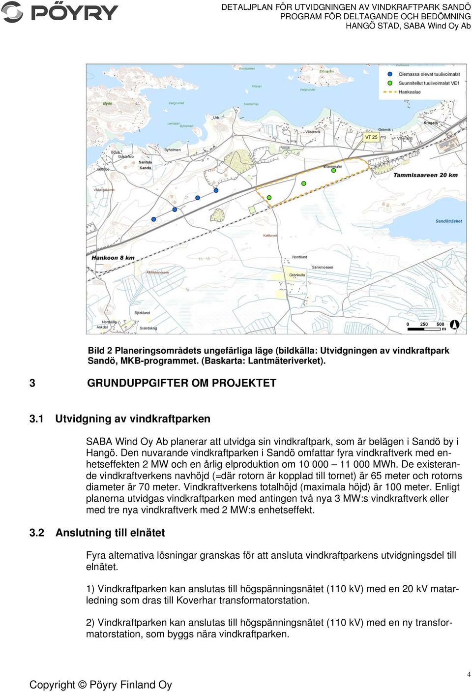 Den nuvarande vindkraftparken i Sandö omfattar fyra vindkraftverk med enhetseffekten 2 MW och en årlig elproduktion om 10 000 11 000 MWh.