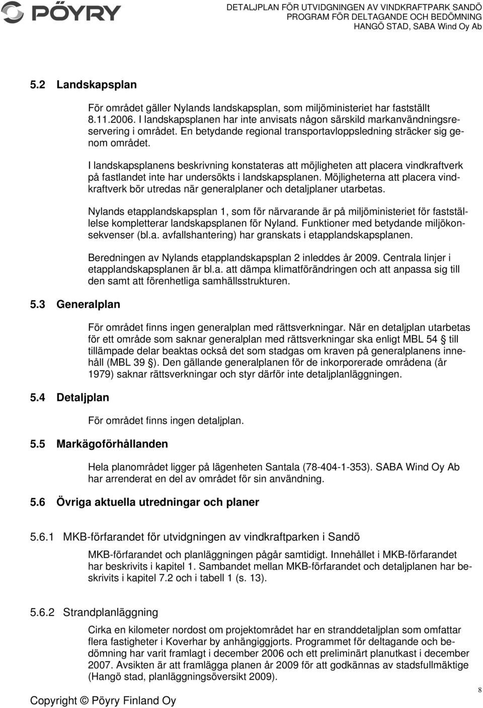 I landskapsplanens beskrivning konstateras att möjligheten att placera vindkraftverk på fastlandet inte har undersökts i landskapsplanen.