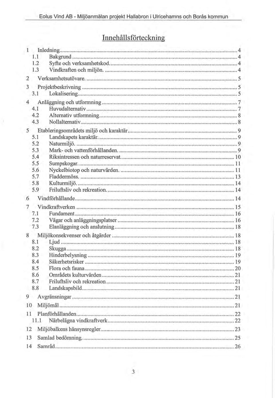 .. 9 5.3 Mark- och vattenförhållanden... 9 5.4 Riksintressen och naturreservat.... l O 5.5 Sumpskogar.... 11 5.6 Nyckelbiotop och naturvärden... 11 5.7 Fladdermöss... 13 5.8 l(ulturmiljö.... 14 5.