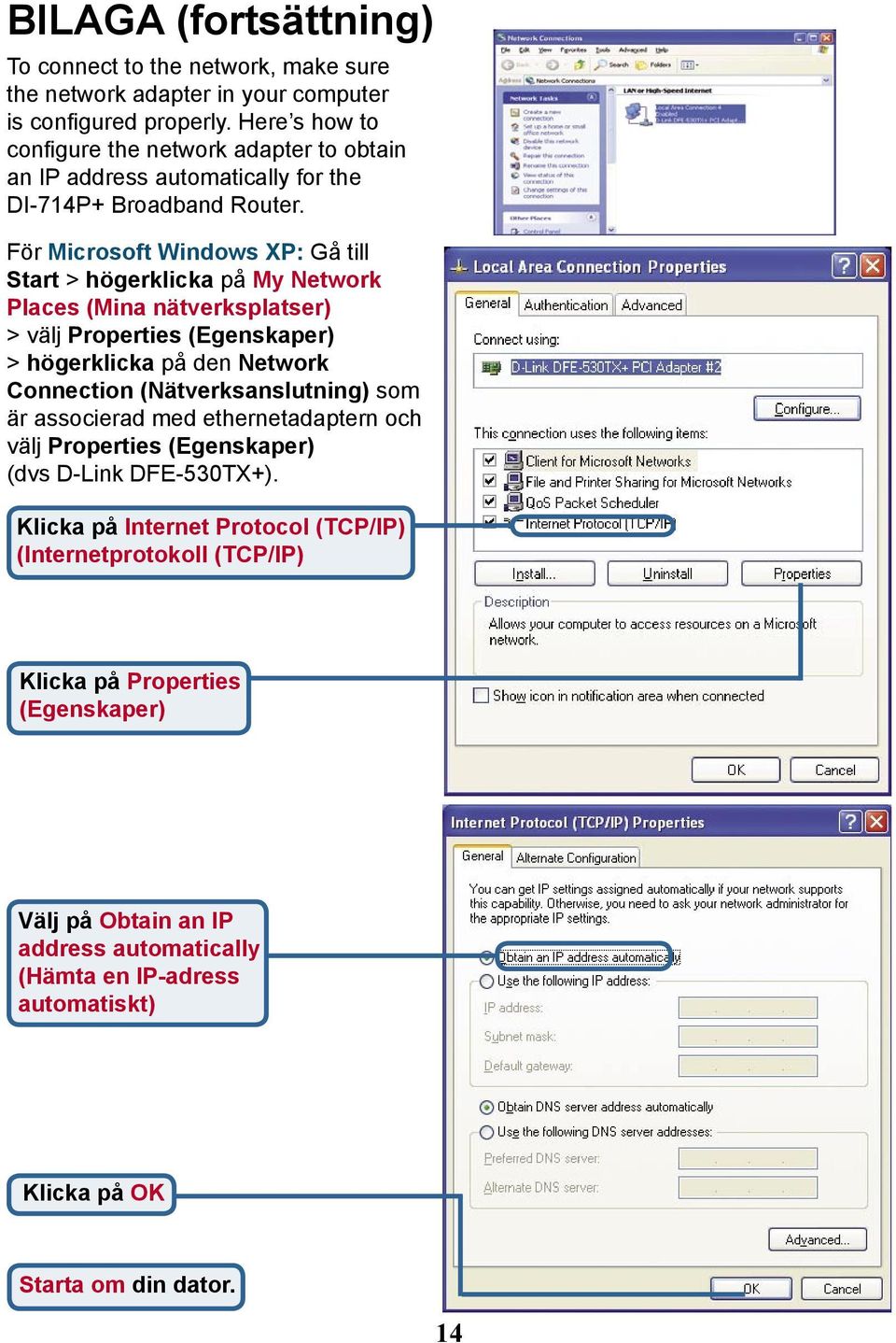 För Microsoft Windows XP: Gå till Start > högerklicka på My Network Places (Mina nätverksplatser) > välj Properties (Egenskaper) > högerklicka på den Network Connection