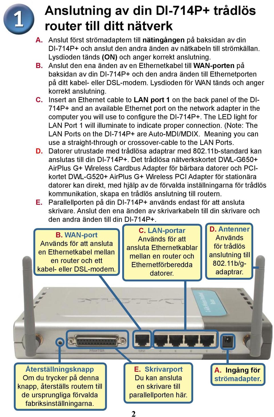 Anslut den ena änden av en Ethernetkabel till WAN-porten på baksidan av din DI-714P+ och den andra änden till Ethernetporten på ditt kabel- eller DSL-modem.