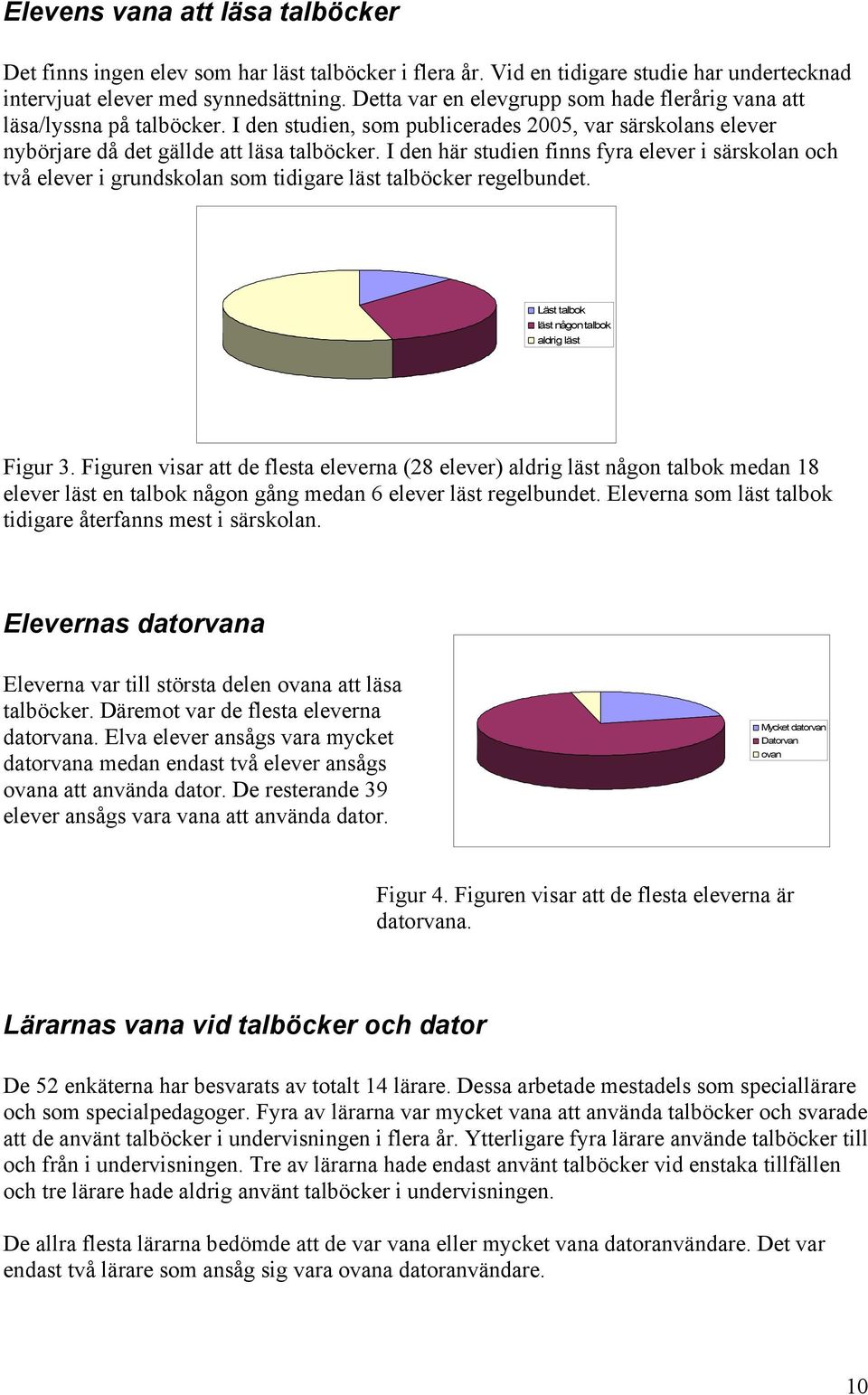 I den här studien finns fyra elever i särskolan och två elever i grundskolan som tidigare läst talböcker regelbundet. Läst talbok läst någon talbok aldrig läst Figur 3.