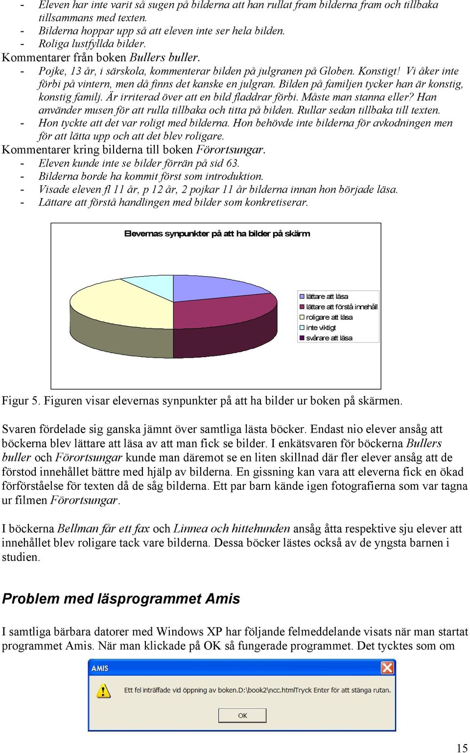 Vi åker inte förbi på vintern, men då finns det kanske en julgran. Bilden på familjen tycker han är konstig, konstig familj. Är irriterad över att en bild fladdrar förbi. Måste man stanna eller?