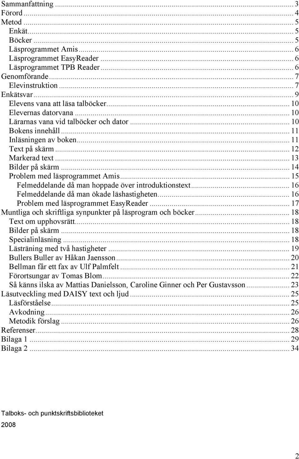 .. 13 Bilder på skärm... 14 Problem med läsprogrammet Amis... 15 Felmeddelande då man hoppade över introduktionstext... 16 Felmeddelande då man ökade läshastigheten.