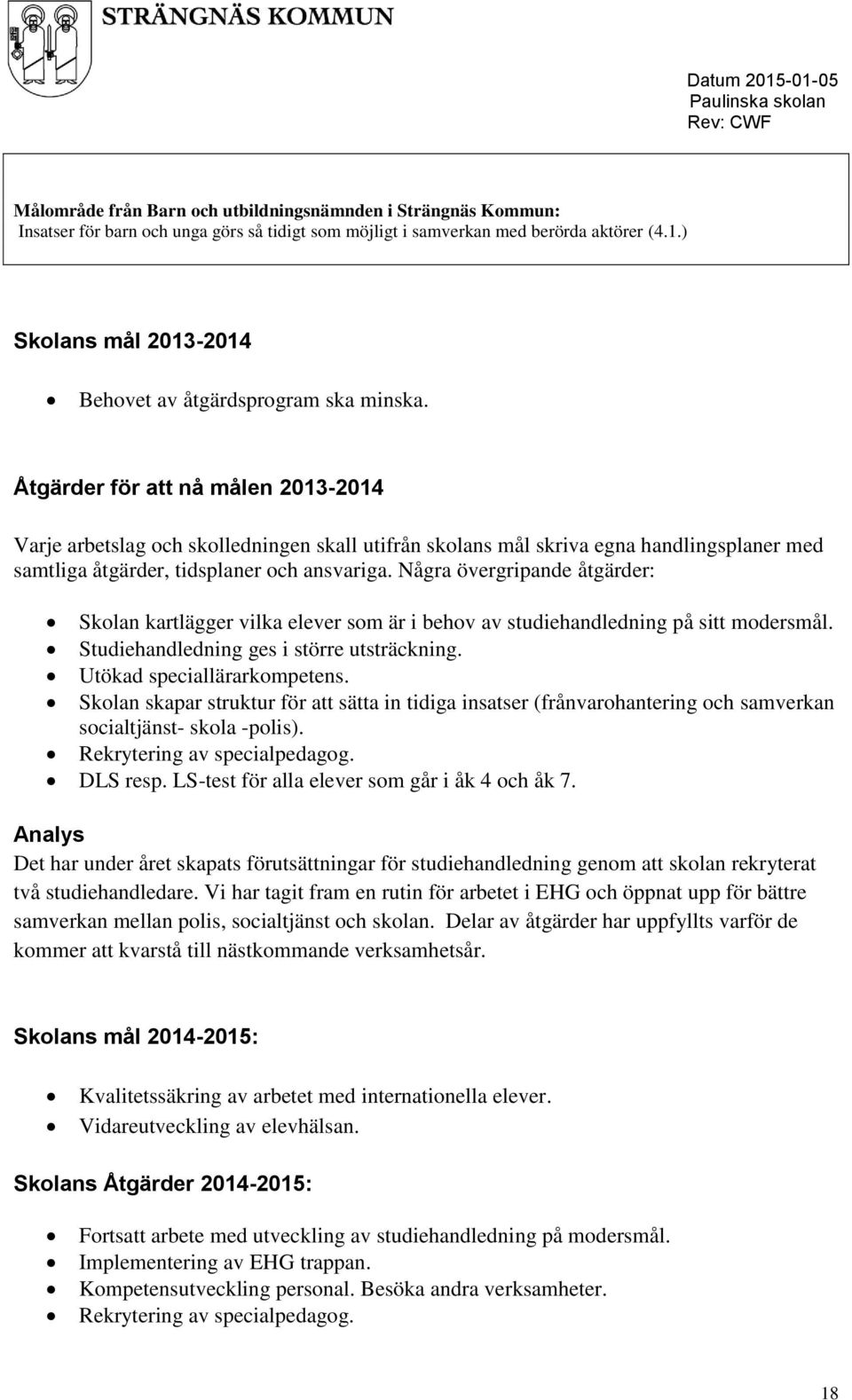 Åtgärder för att nå målen 2013-2014 Varje arbetslag och skolledningen skall utifrån skolans mål skriva egna handlingsplaner med samtliga åtgärder, tidsplaner och ansvariga.