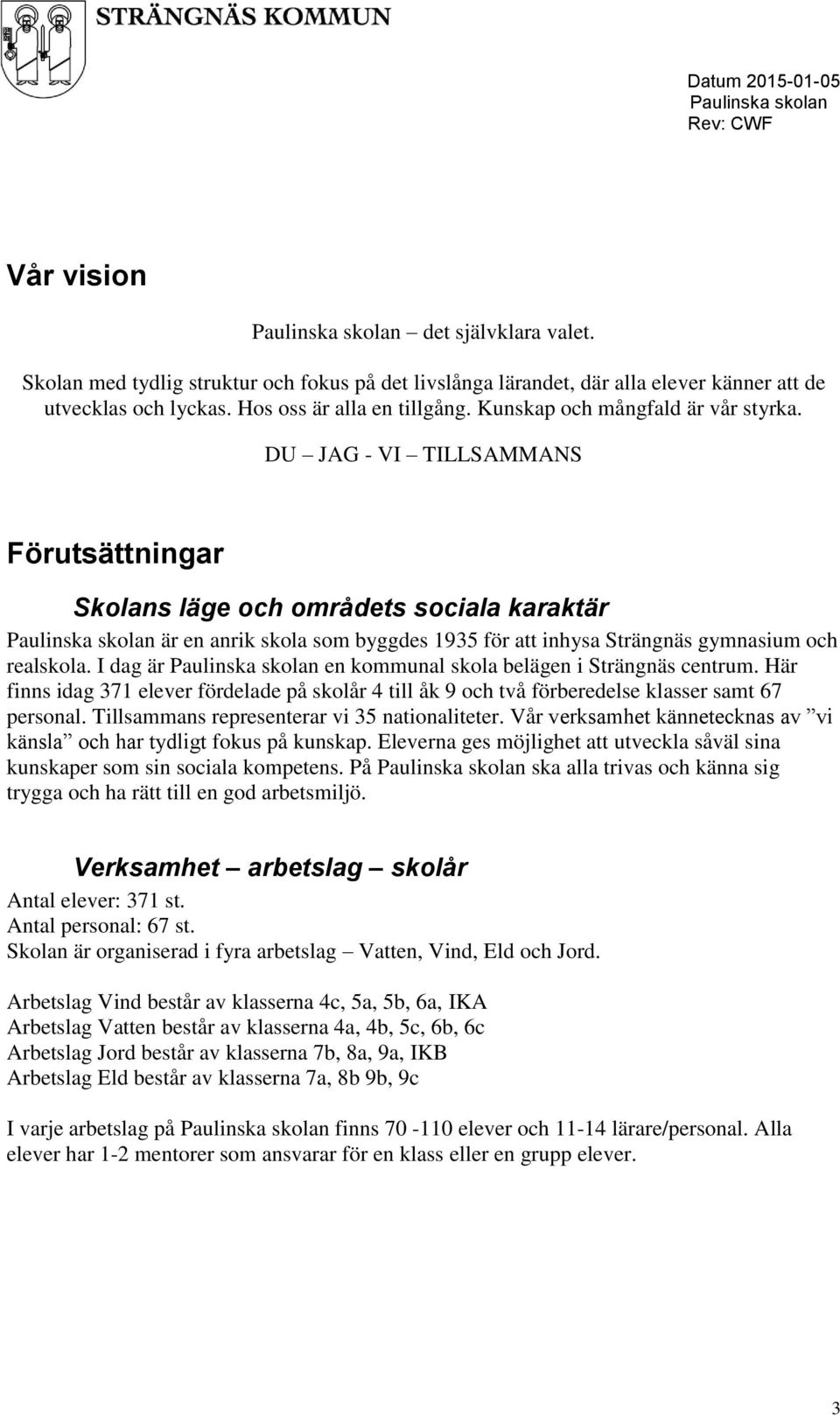 DU JAG - VI TILLSAMMANS Förutsättningar Skolans läge och områdets sociala karaktär är en anrik skola som byggdes 1935 för att inhysa Strängnäs gymnasium och realskola.