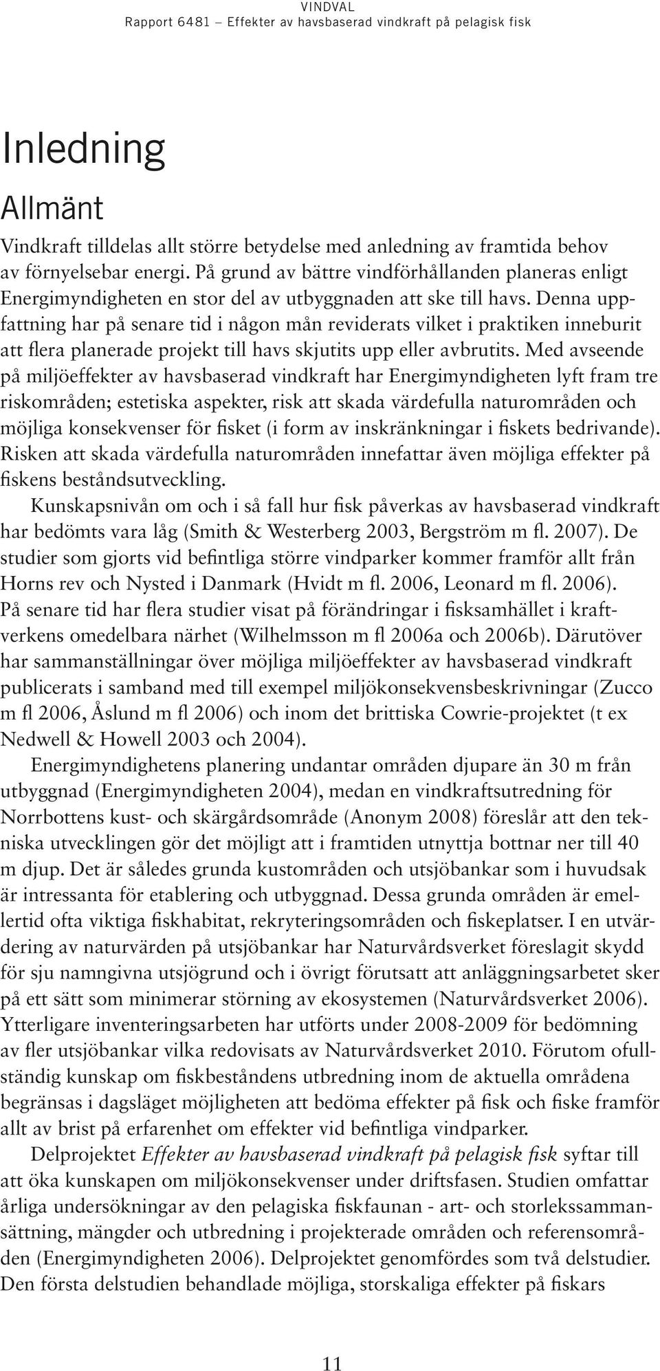 Denna uppfattning har på senare tid i någon mån reviderats vilket i praktiken inneburit att flera planerade projekt till havs skjutits upp eller avbrutits.