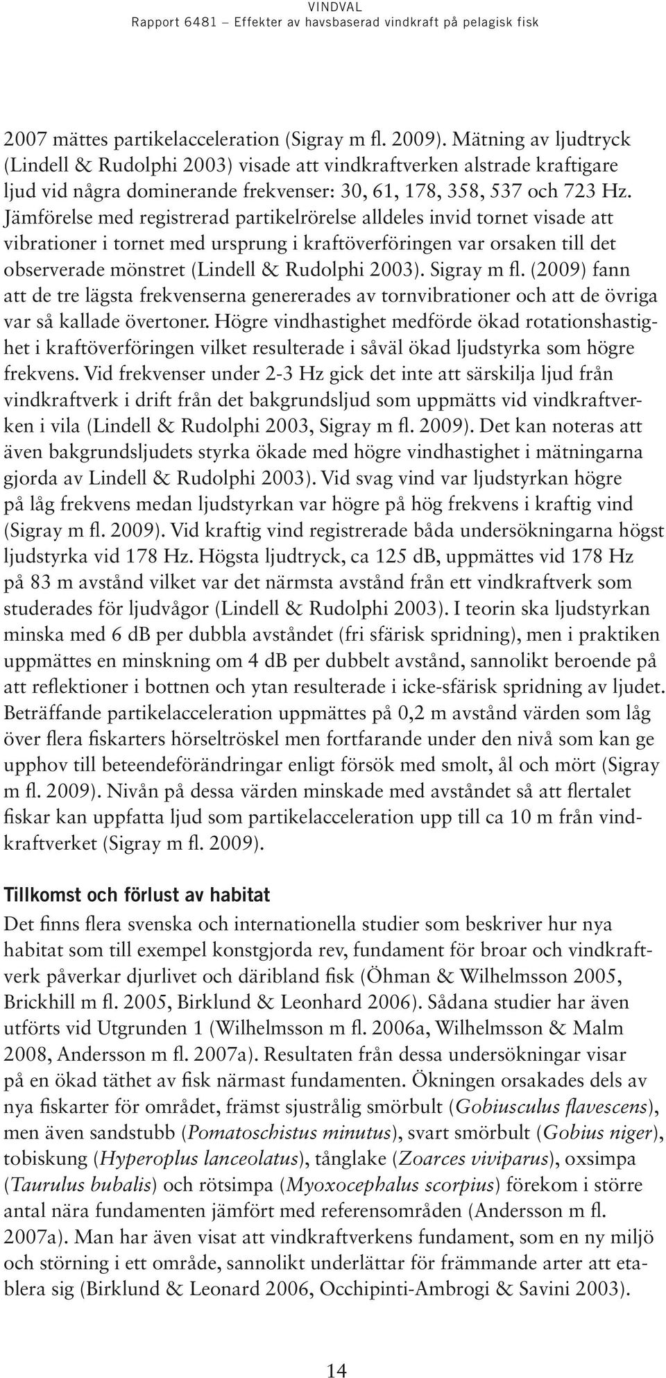 Jämförelse med registrerad partikelrörelse alldeles invid tornet visade att vibrationer i tornet med ursprung i kraftöverföringen var orsaken till det observerade mönstret (Lindell & Rudolphi 2003).