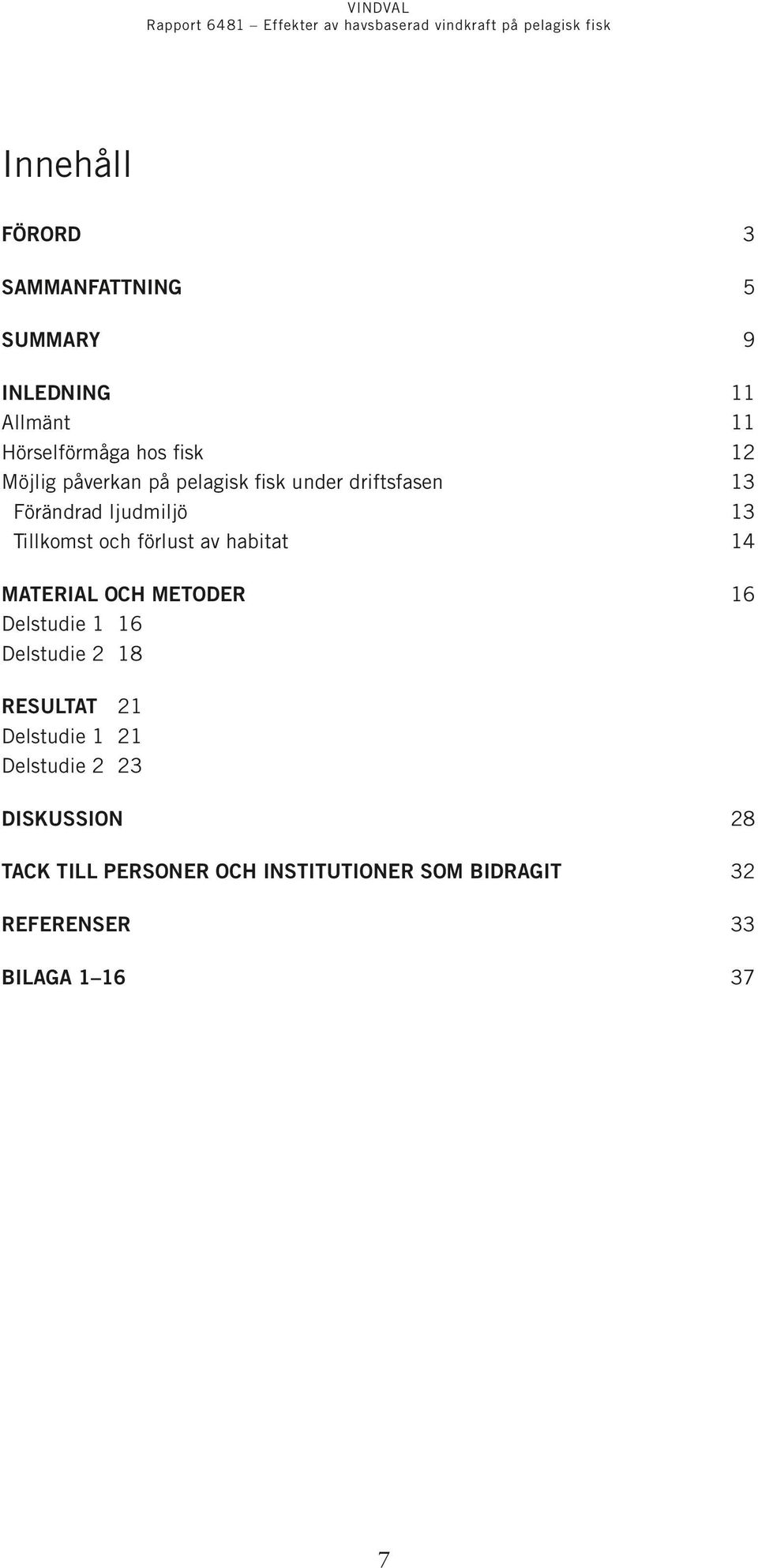 av habitat 14 Material och metoder 16 Delstudie 1 16 Delstudie 2 18 Resultat 21 Delstudie 1 21