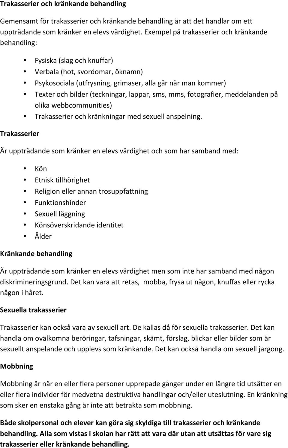 bilder (teckningar, lappar, sms, mms, fotografier, meddelanden på olika webbcommunities) Trakasserier och kränkningar med sexuell anspelning.