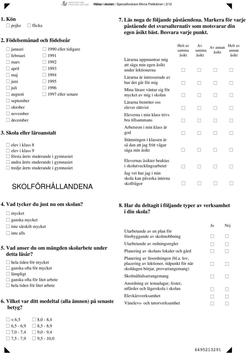 Skola eller läroanstalt 1996 1997 eller senare elev i klass 8 elev i klass 9 första årets studerande i gymnasiet andra årets studerande i gymnasiet tredje årets studerande i gymnasiet