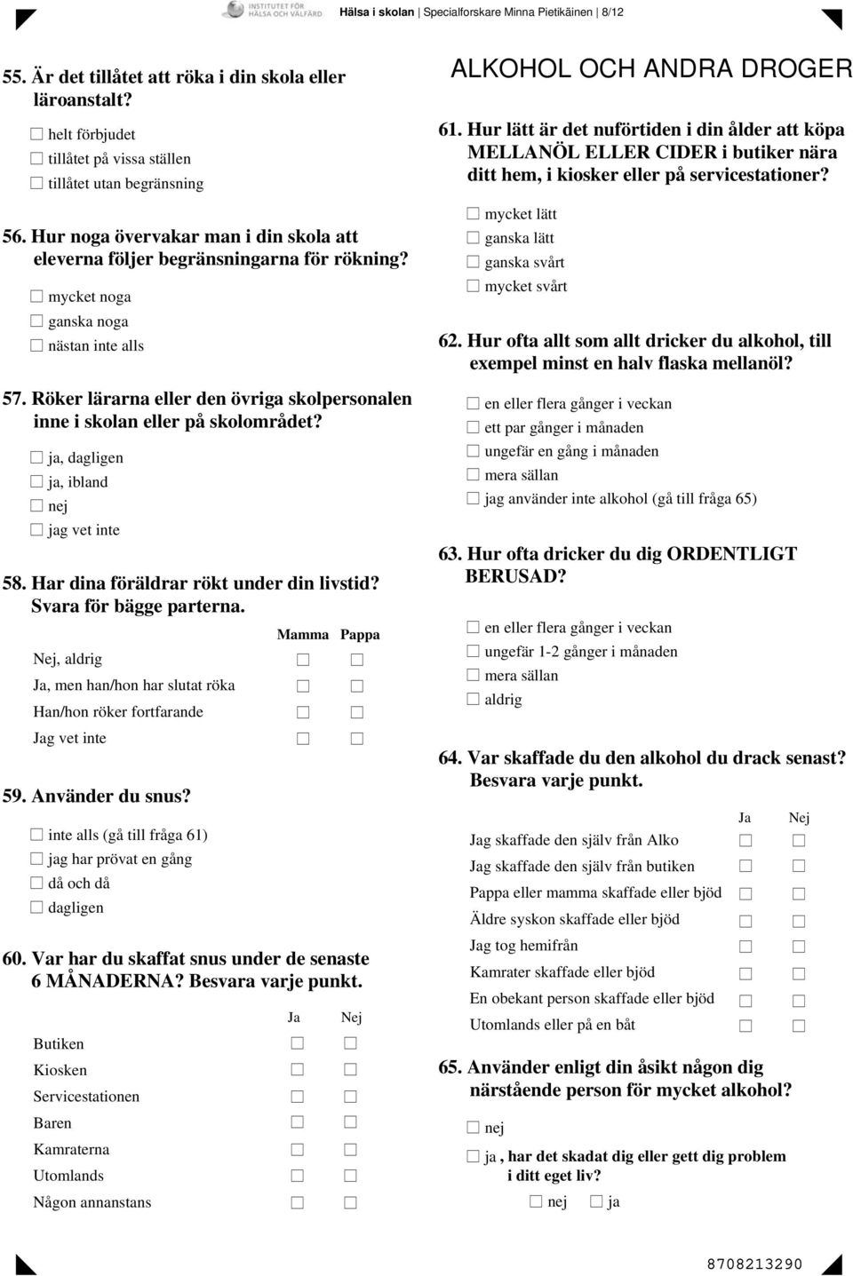 Röker lärarna eller den övriga skolpersonalen inne i skolan eller på skolområdet? ja, dagligen ja, ibland jag vet inte 58. Har dina föräldrar rökt under din livstid? Svara för bägge parterna.