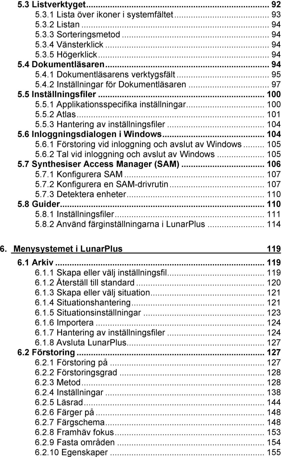 6 Inloggningsdialogen i Windows...104 5.6.1 Förstoring vid inloggning och avslut av Windows...105 5.6.2 Tal vid inloggning och avslut av Windows...105 5.7 Synthesiser Access Manager (SAM)...106 5.7.1 Konfigurera SAM.