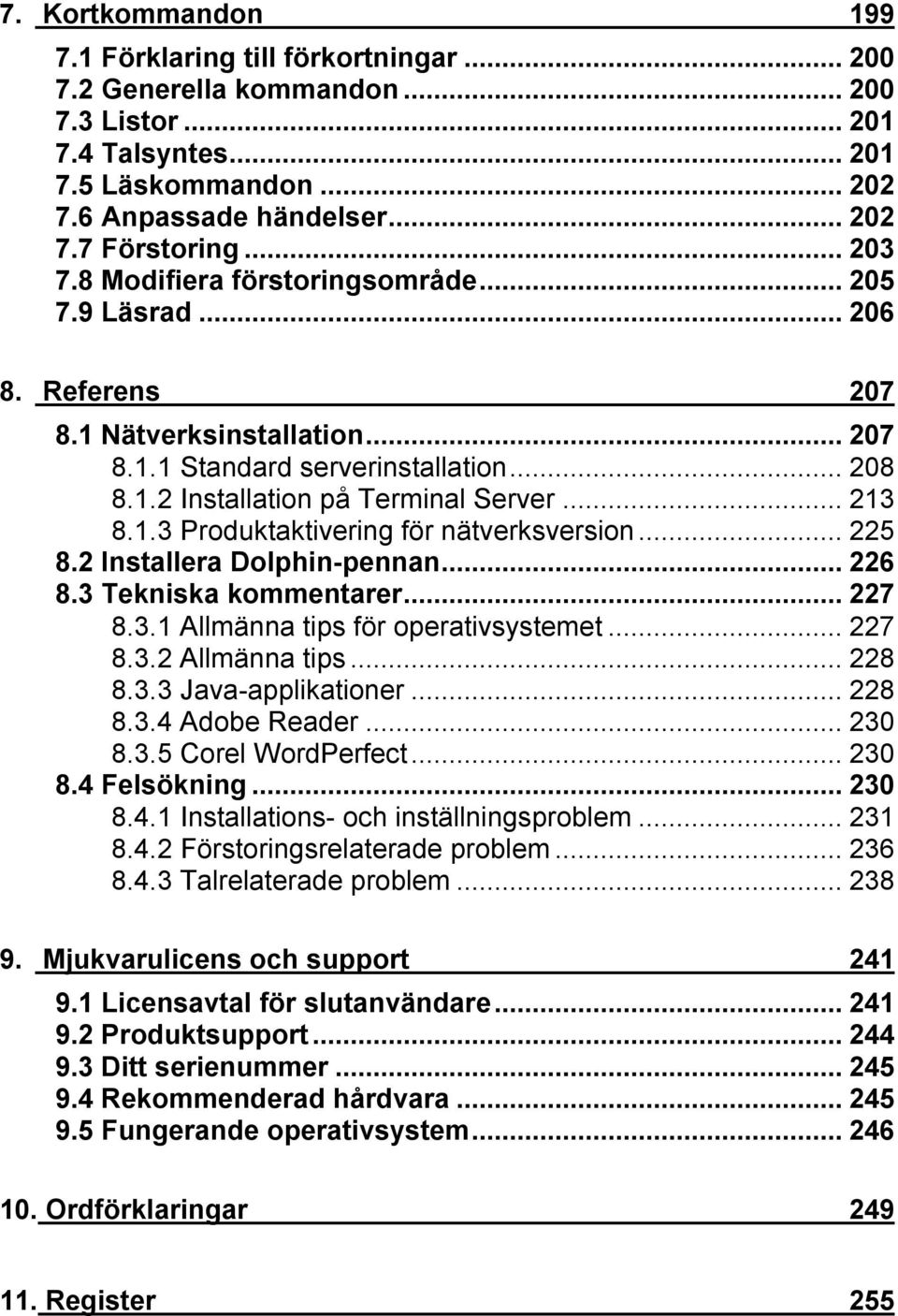 ..225 8.2 Installera Dolphin-pennan...226 8.3 Tekniska kommentarer...227 8.3.1 Allmänna tips för operativsystemet...227 8.3.2 Allmänna tips...228 8.3.3 Java-applikationer...228 8.3.4 Adobe Reader.