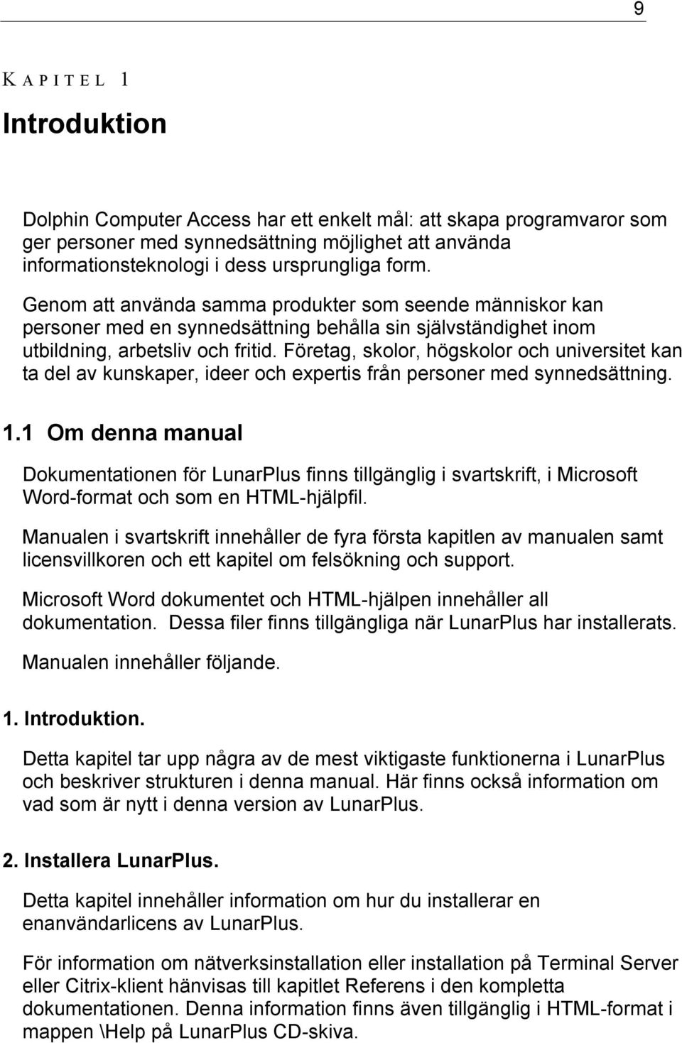 Företag, skolor, högskolor och universitet kan ta del av kunskaper, ideer och expertis från personer med synnedsättning. 1.