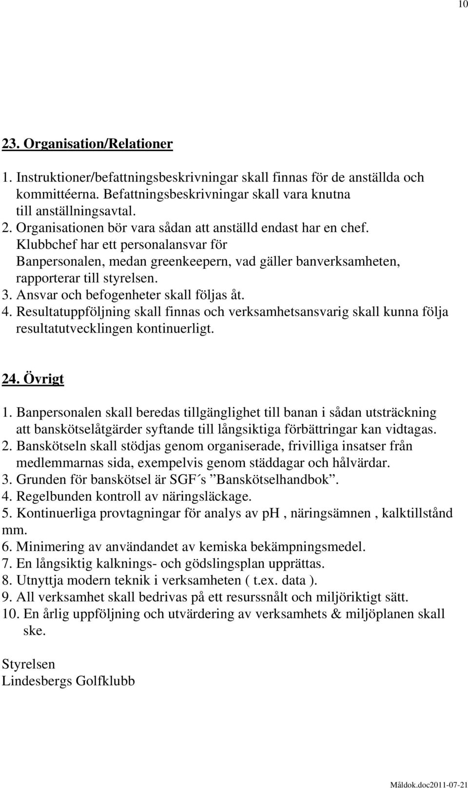 Resultatuppföljning skall finnas och verksamhetsansvarig skall kunna följa resultatutvecklingen kontinuerligt. 24. Övrigt 1.