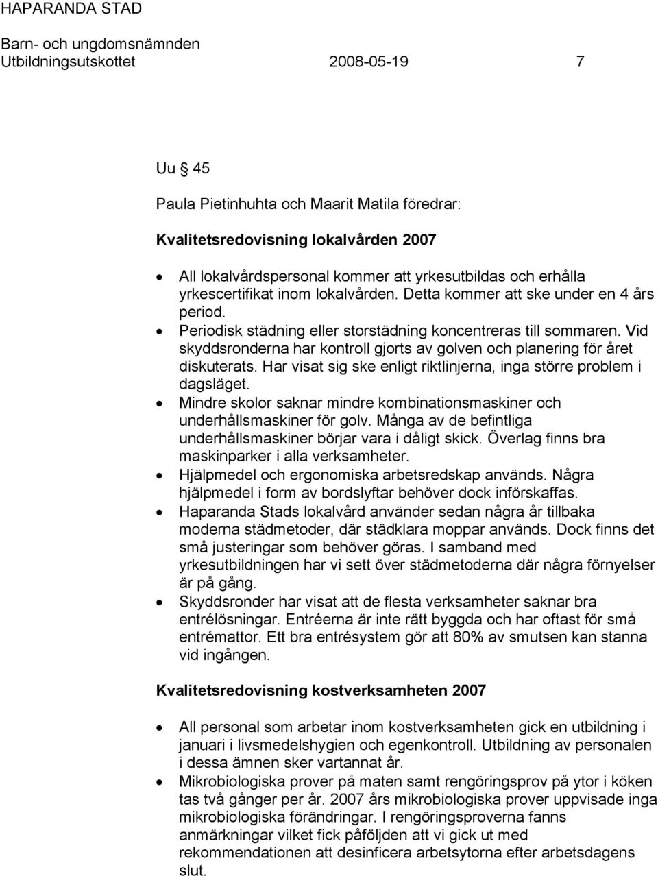 Vid skyddsronderna har kontroll gjorts av golven och planering för året diskuterats. Har visat sig ske enligt riktlinjerna, inga större problem i dagsläget.