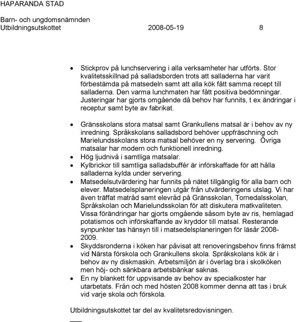 Justeringar har gjorts omgående då behov har funnits, t ex ändringar i receptur samt byte av fabrikat. Gränsskolans stora matsal samt Grankullens matsal är i behov av ny inredning.