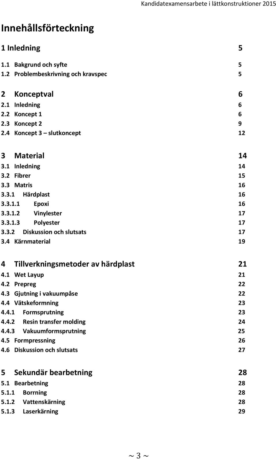 4 Kärnmaterial 19 4 Tillverkningsmetoder av härdplast 21 4.1 Wet Layup 21 4.2 Prepreg 22 4.3 Gjutning i vakuumpåse 22 4.4 Vätskeformning 23 4.4.1 Formsprutning 23 4.4.2 Resin transfer molding 24 4.