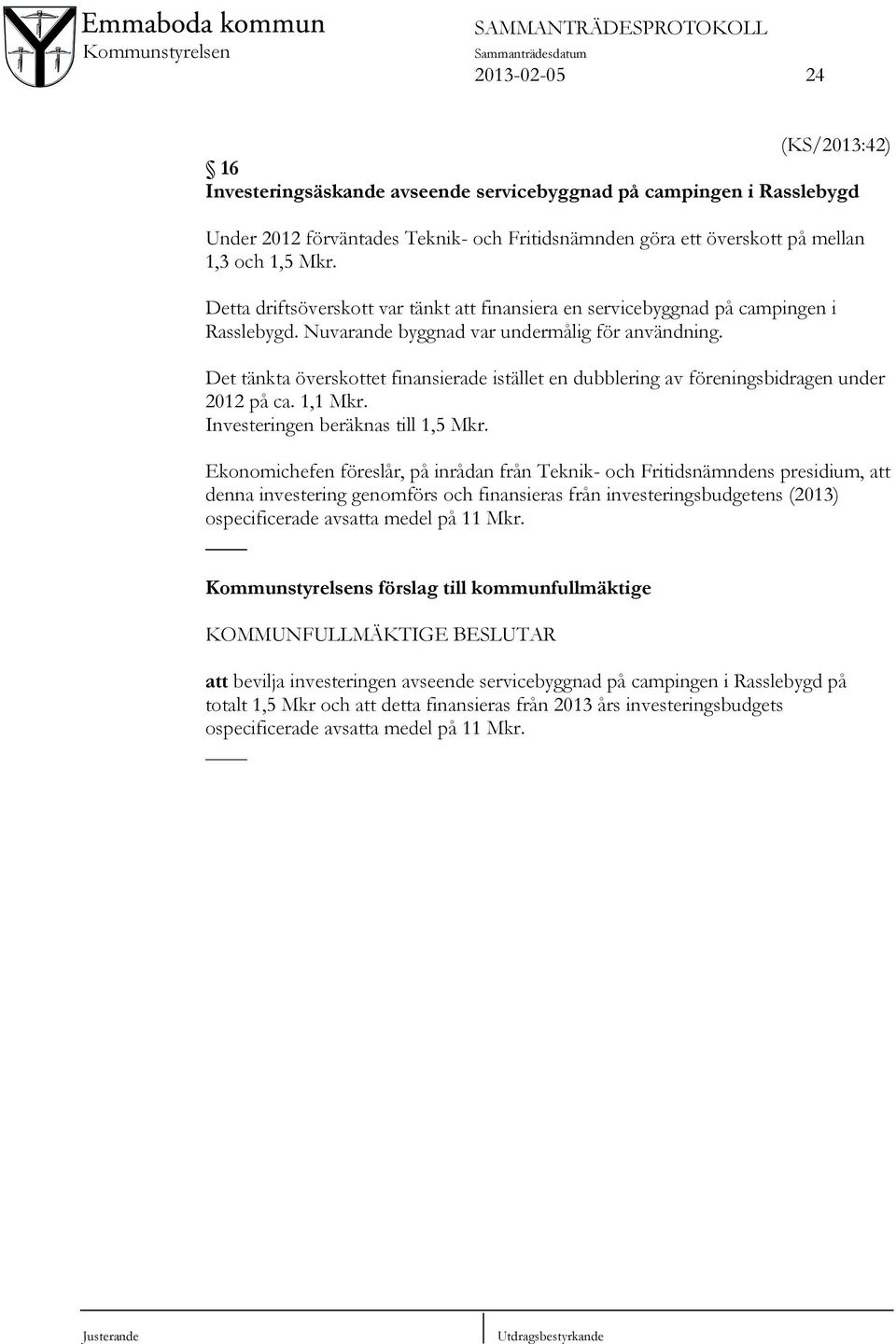 Det tänkta överskottet finansierade istället en dubblering av föreningsbidragen under 2012 på ca. 1,1 Mkr. Investeringen beräknas till 1,5 Mkr.