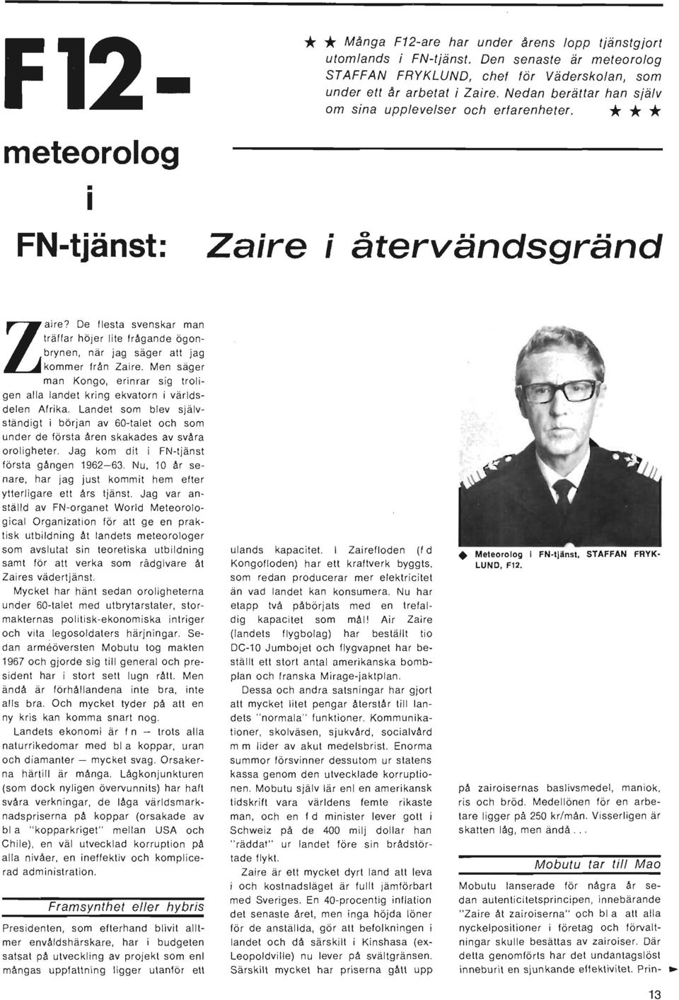 De flesta svenskar man träffar höjer lite frågande ögonbrynen, när jag säger att jag kommer från Zaire. Men säger man Kongo, erinrar sig troligen alla landet kring ekvatorn i världsdelen Afrika.