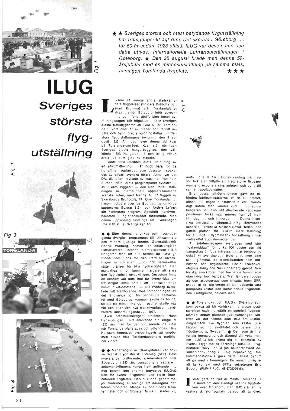 dess namn och detta uttyds: Internationella Luftfartsutställningen i Göteborg, * Den 25 augusti firade man denna 50 årsjubilar med en minnesutställning på samma plats, nämligen Torslanda flygplats, *