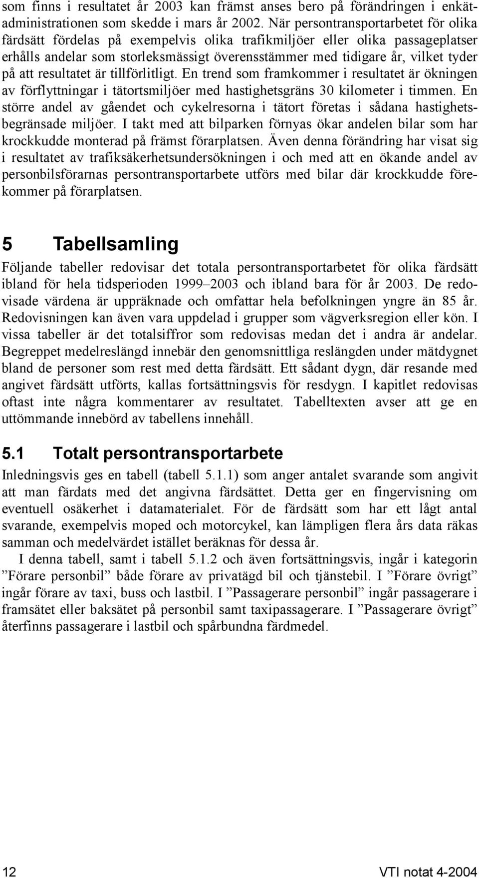 att resultatet är tillförlitligt. En trend som framkommer i resultatet är ökningen av förflyttningar i tätortsmiljöer med hastighetsgräns 30 kilometer i timmen.