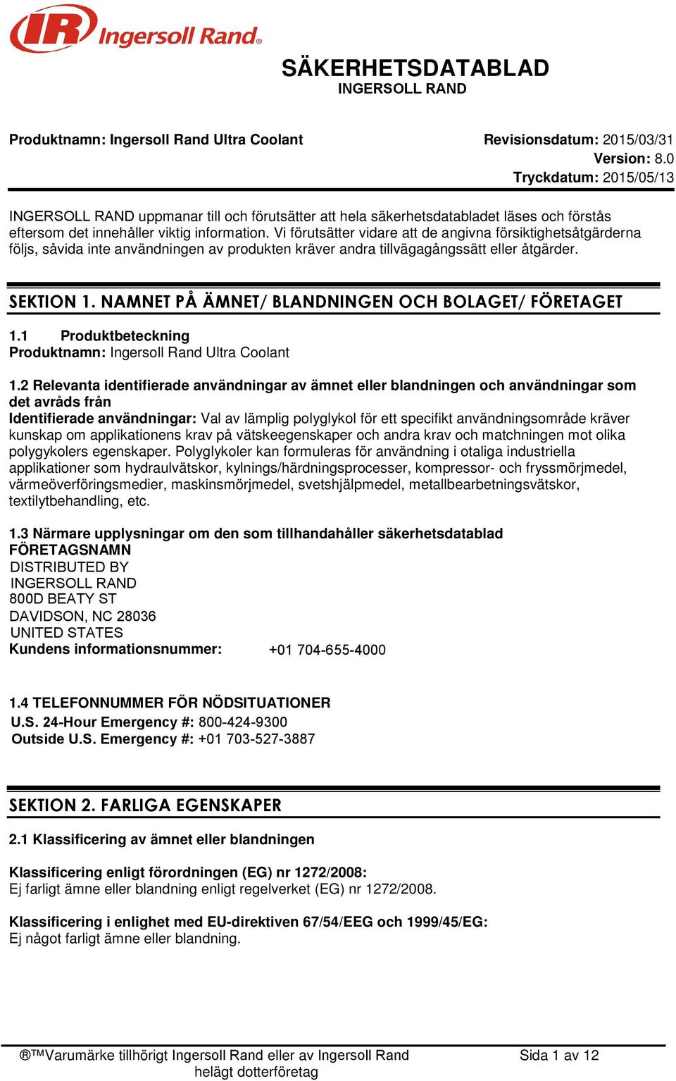 Vi förutsätter vidare att de angivna försiktighetsåtgärderna följs, såvida inte användningen av produkten kräver andra tillvägagångssätt eller åtgärder. SEKTION 1.